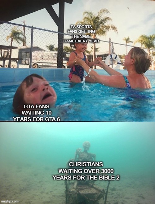 Genesis was written ~3700yrs ago, God Studios needs to make The Bible 2 | EA SPORTS FANS GETTING THE SAME GAME EVERY YEAR; GTA FANS WAITING 10 YEARS FOR GTA 6; CHRISTIANS WAITING OVER 3000 YEARS FOR THE BIBLE 2 | image tagged in mother ignoring kid drowning in a pool,gta,funny,gaming,bible,fun | made w/ Imgflip meme maker