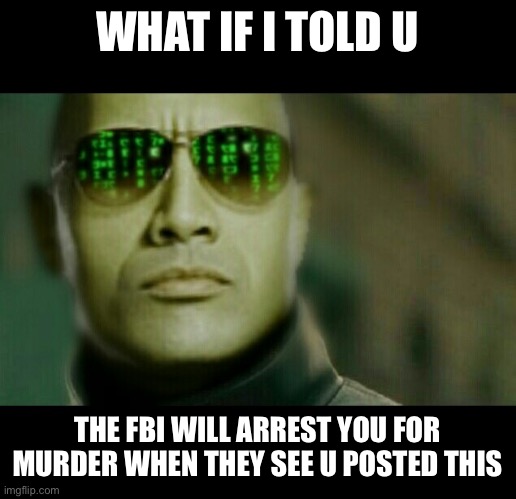 What if the Rock told you | WHAT IF I TOLD U THE FBI WILL ARREST YOU FOR MURDER WHEN THEY SEE U POSTED THIS | image tagged in what if the rock told you | made w/ Imgflip meme maker