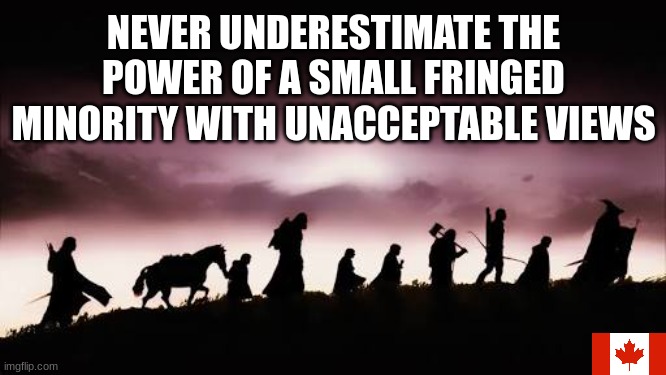 The New Deplorables | NEVER UNDERESTIMATE THE POWER OF A SMALL FRINGED MINORITY WITH UNACCEPTABLE VIEWS | image tagged in lord of the rings,banned,fringed,unacceptable,deplorables,canadians | made w/ Imgflip meme maker