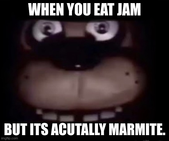 Freddy | WHEN YOU EAT JAM; BUT ITS ACUTALLY MARMITE. | image tagged in freddy | made w/ Imgflip meme maker