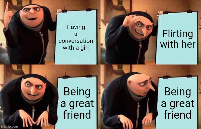Probably me but whatever | Having a conversation with a girl; Flirting with her; Being a great friend; Being a great friend | image tagged in memes,gru's plan | made w/ Imgflip meme maker