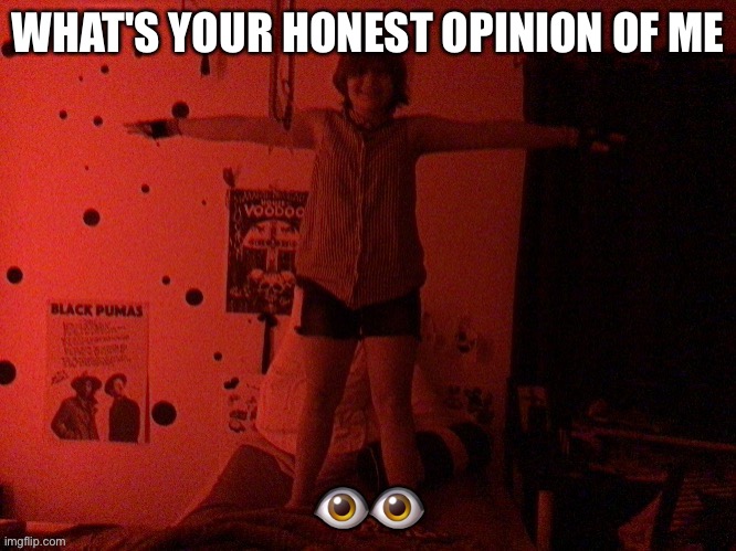 cooper T poses on you | WHAT'S YOUR HONEST OPINION OF ME; 👁👁 | image tagged in cooper t poses on you | made w/ Imgflip meme maker