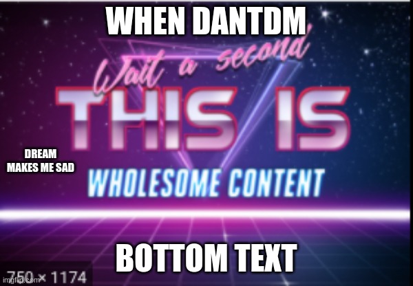 Wait a minute, this is wholesome content | WHEN DANTDM BOTTOM TEXT DREAM MAKES ME SAD | image tagged in wait a minute this is wholesome content | made w/ Imgflip meme maker