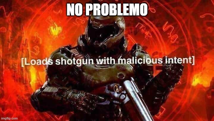 Loads shotgun with malicious intent | NO PROBLEMO | image tagged in loads shotgun with malicious intent | made w/ Imgflip meme maker