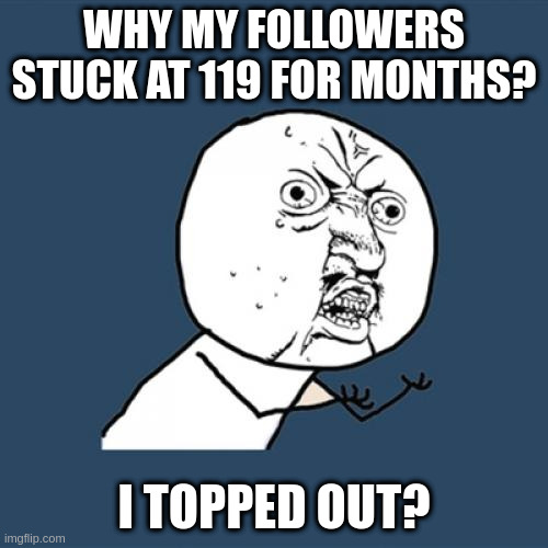 Not only that but my upvotes are stuck in single digits | WHY MY FOLLOWERS STUCK AT 119 FOR MONTHS? I TOPPED OUT? | image tagged in memes,y u no,error,user,bad | made w/ Imgflip meme maker