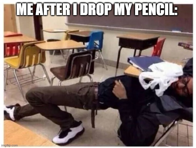 They always travel a MILE away! | ME AFTER I DROP MY PENCIL: | image tagged in middle school,penicl | made w/ Imgflip meme maker