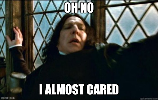 care | OH NO; I ALMOST CARED | image tagged in memes,snape | made w/ Imgflip meme maker