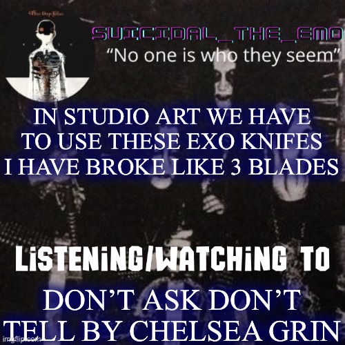 They are so thin and weak | IN STUDIO ART WE HAVE TO USE THESE EXO KNIFES I HAVE BROKE LIKE 3 BLADES; DON’T ASK DON’T TELL BY CHELSEA GRIN | image tagged in homicide | made w/ Imgflip meme maker
