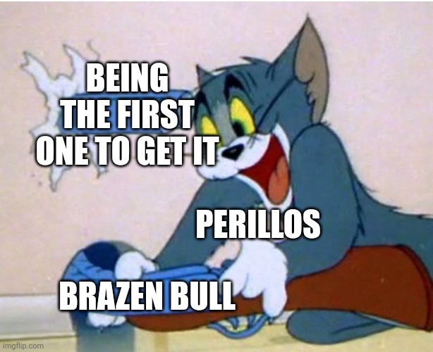 repost | BEING THE FIRST ONE TO GET IT; PERILLOS; BRAZEN BULL | image tagged in tom and jerry | made w/ Imgflip meme maker