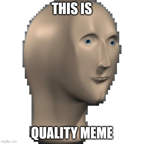 QUALITEE | THIS IS; QUALITY MEME | image tagged in meme man,high,quality,high quality,high qualitee,do not question qualiteeeeee | made w/ Imgflip meme maker