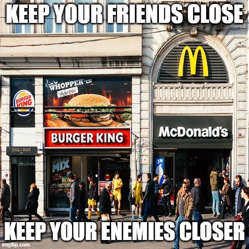 KEEP YOUR FRIENDS CLOSE; KEEP YOUR ENEMIES CLOSER | image tagged in friends,enemies,mcdonalds,burgerking | made w/ Imgflip meme maker