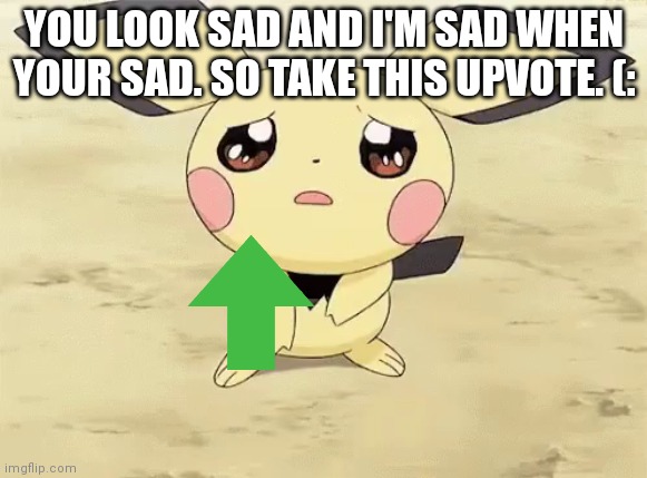 You deserve this! OuO |  YOU LOOK SAD AND I'M SAD WHEN YOUR SAD. SO TAKE THIS UPVOTE. (: | image tagged in sad pichu,upvote | made w/ Imgflip meme maker