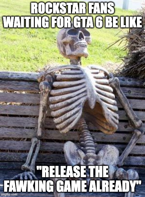 rockstar moment | ROCKSTAR FANS WAITING FOR GTA 6 BE LIKE; "RELEASE THE FAWKING GAME ALREADY" | image tagged in memes,waiting skeleton | made w/ Imgflip meme maker