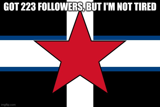 spizcher | GOT 223 FOLLOWERS, BUT I'M NOT TIRED | image tagged in spizcher | made w/ Imgflip meme maker