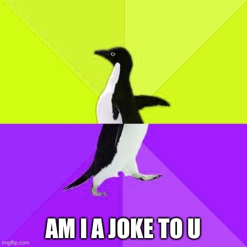 Socially Stupidly Backwards Penguin | AM I A JOKE TO U | image tagged in socially stupidly backwards penguin | made w/ Imgflip meme maker