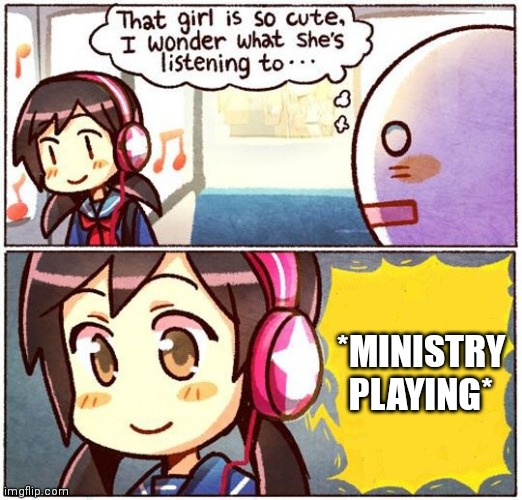 Ministry screams in your ear | *MINISTRY PLAYING* | image tagged in that girl is so cute i wonder what she s listening to | made w/ Imgflip meme maker