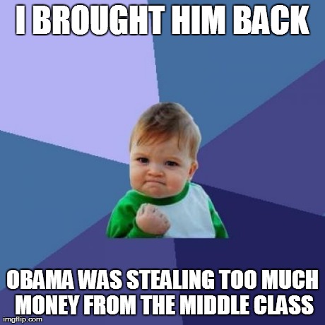 Success Kid Meme | I BROUGHT HIM BACK OBAMA WAS STEALING TOO MUCH MONEY FROM THE MIDDLE CLASS | image tagged in memes,success kid | made w/ Imgflip meme maker