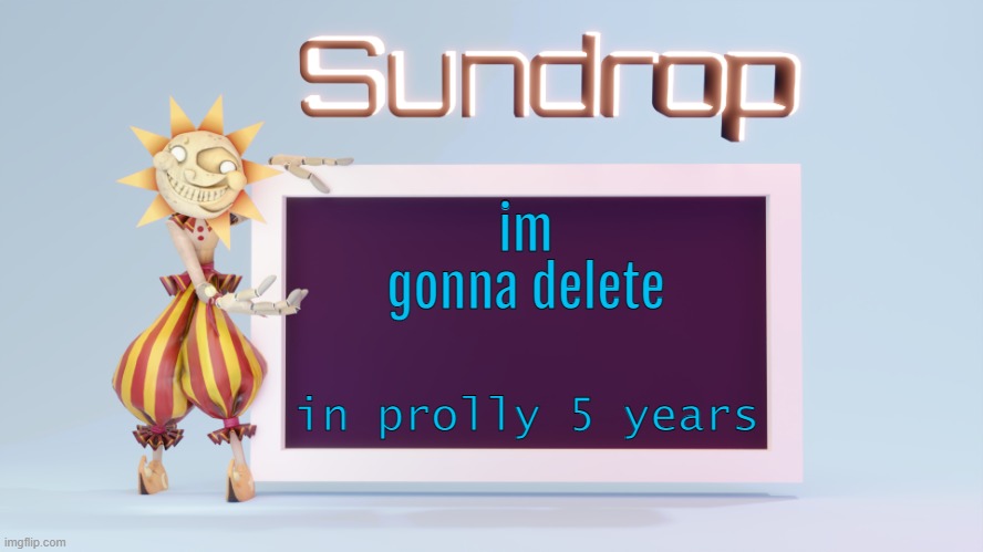 Sundrops temp | im gonna delete; in prolly 5 years | image tagged in sundrops temp | made w/ Imgflip meme maker