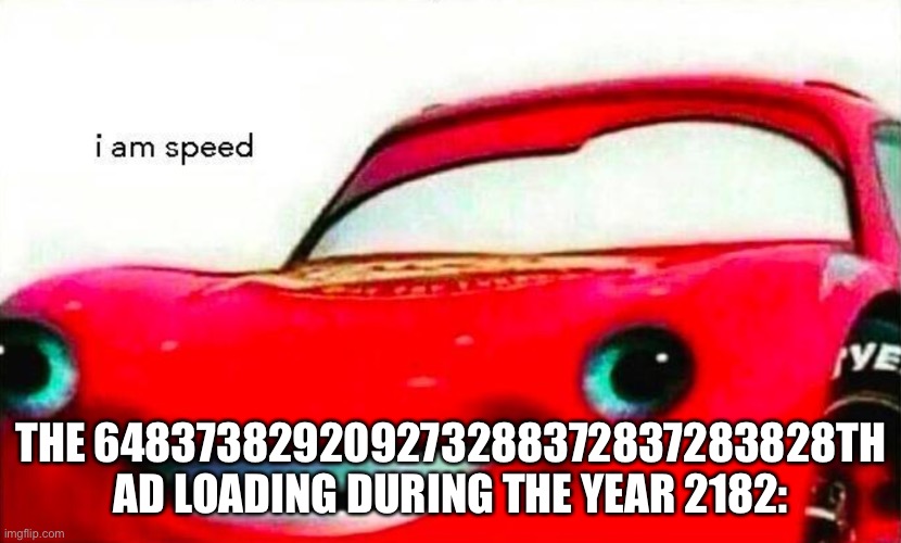 i am speed | THE 648373829209273288372837283828TH AD LOADING DURING THE YEAR 2182: | image tagged in i am speed | made w/ Imgflip meme maker