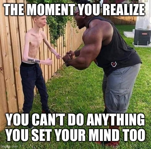 Not going to happen | THE MOMENT YOU REALIZE; YOU CAN’T DO ANYTHING YOU SET YOUR MIND TOO | image tagged in muscular guy smol guy,fail,unsuccessful | made w/ Imgflip meme maker