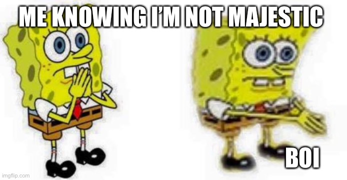 Spongebob *Inhale* Boi | ME KNOWING I’M NOT MAJESTIC BOI | image tagged in spongebob inhale boi | made w/ Imgflip meme maker