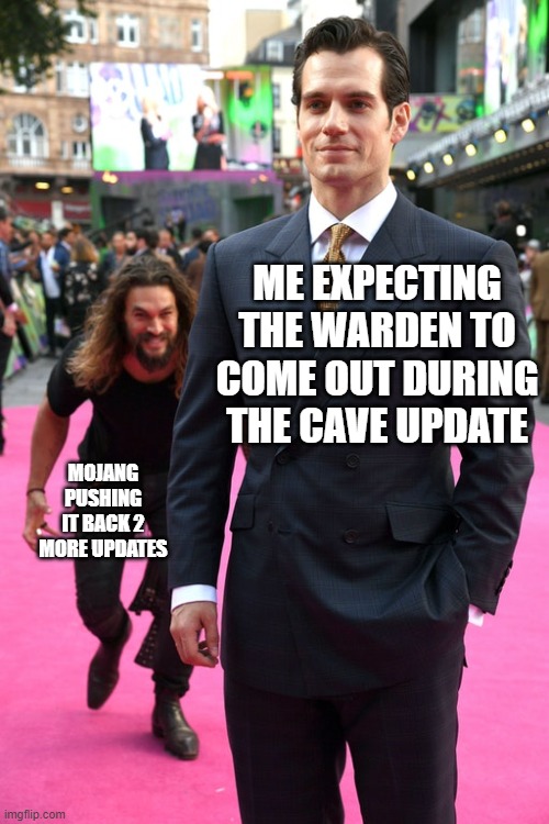 Im sad :( | ME EXPECTING THE WARDEN TO COME OUT DURING THE CAVE UPDATE; MOJANG PUSHING IT BACK 2 MORE UPDATES | image tagged in jason momoa henry cavill meme | made w/ Imgflip meme maker