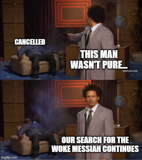 Who Killed Hannibal Meme | THIS MAN WASN'T PURE... CANCELLED OUR SEARCH FOR THE WOKE MESSIAH CONTINUES | image tagged in memes,who killed hannibal | made w/ Imgflip meme maker