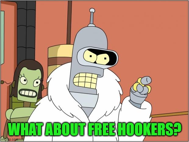 Bender Meme | WHAT ABOUT FREE HOOKERS? | image tagged in memes,bender | made w/ Imgflip meme maker