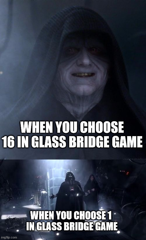 star wars emperor no | WHEN YOU CHOOSE 16 IN GLASS BRIDGE GAME; WHEN YOU CHOOSE 1 
IN GLASS BRIDGE GAME | image tagged in star wars emperor no | made w/ Imgflip meme maker