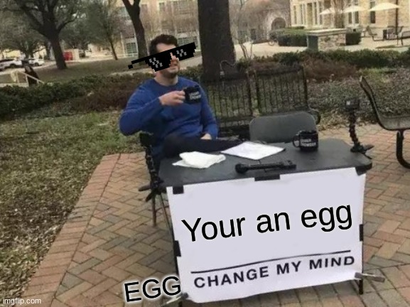 Your an egg | Your an egg; EGG | image tagged in memes,change my mind | made w/ Imgflip meme maker