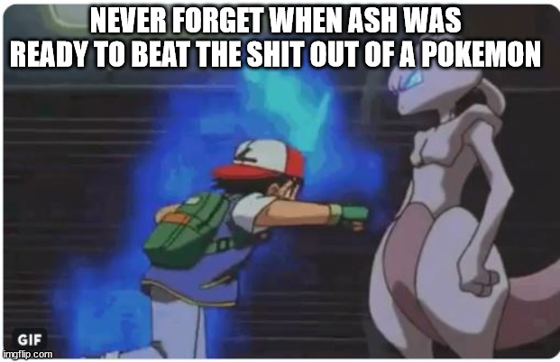 Ash Punching Mewtwo | NEVER FORGET WHEN ASH WAS READY TO BEAT THE SHIT OUT OF A POKEMON | image tagged in ash punching mewtwo | made w/ Imgflip meme maker