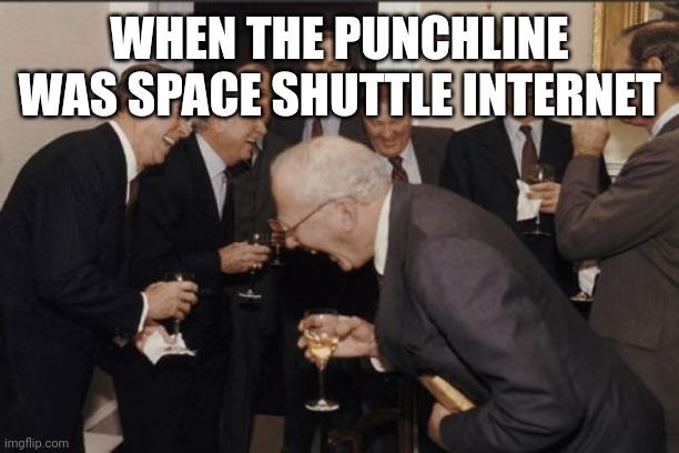 The public wasn't replicating the space program | WHEN THE PUNCHLINE WAS SPACE SHUTTLE INTERNET | image tagged in memes,laughing men in suits,e,q | made w/ Imgflip meme maker