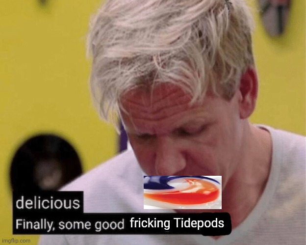 delicious finally some good | fricking Tidepods | image tagged in delicious finally some good | made w/ Imgflip meme maker