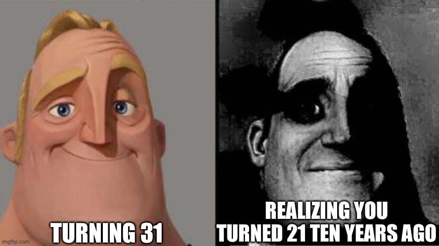 31 :’) | TURNING 31; REALIZING YOU TURNED 21 TEN YEARS AGO | image tagged in traumatized mr incredible | made w/ Imgflip meme maker