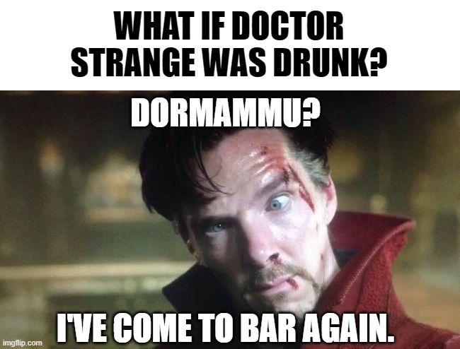 Endless. Looped. Tide. | WHAT IF DOCTOR STRANGE WAS DRUNK? DORMAMMU? I'VE COME TO BAR AGAIN. | image tagged in funny,memes,doctor strange,superheroes,marvel | made w/ Imgflip meme maker