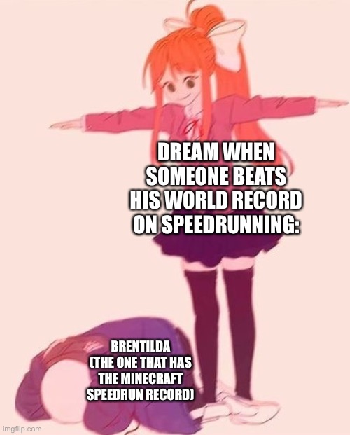 anime t pose | DREAM WHEN SOMEONE BEATS HIS WORLD RECORD ON SPEEDRUNNING:; BRENTILDA (THE ONE THAT HAS THE MINECRAFT SPEEDRUN RECORD) | image tagged in anime t pose | made w/ Imgflip meme maker