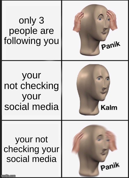 has this ever happened to you? | only 3 people are following you; your not checking your social media; your not checking your social media | image tagged in memes,panik kalm panik | made w/ Imgflip meme maker