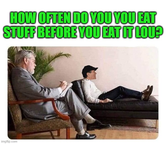 HOW OFTEN DO YOU YOU EAT STUFF BEFORE YOU EAT IT LOU? | image tagged in shrink and kewlew | made w/ Imgflip meme maker