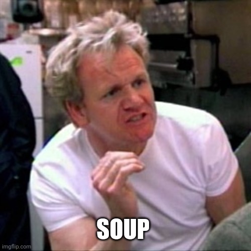 gordon ramsey | SOUP | image tagged in gordon ramsey | made w/ Imgflip meme maker