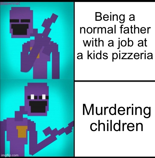 Because why not | Being a normal father with a job at a kids pizzeria; Murdering children | image tagged in drake hotline bling meme fnaf edition | made w/ Imgflip meme maker