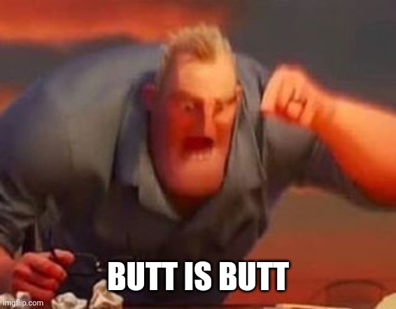 Mr incredible mad | BUTT IS BUTT | image tagged in mr incredible mad | made w/ Imgflip meme maker