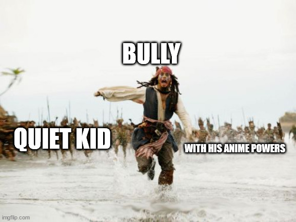 schools with quiet kiddos be like |  BULLY; QUIET KID; WITH HIS ANIME POWERS | image tagged in memes,jack sparrow being chased | made w/ Imgflip meme maker