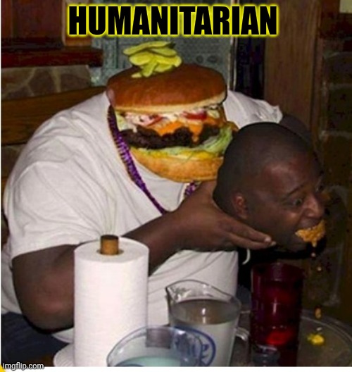 Fresh meat | HUMANITARIAN | image tagged in fat burger eats guy,fresh,meat,cannibalism,eat it | made w/ Imgflip meme maker