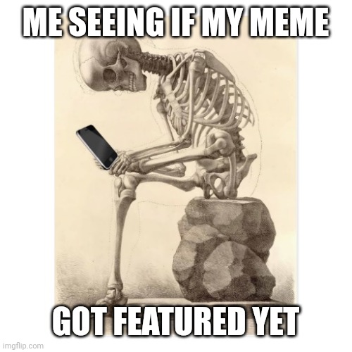 Featured...? |  ME SEEING IF MY MEME; GOT FEATURED YET | image tagged in skeleton checking cell phone,phone,imgflip,meme,check,featured | made w/ Imgflip meme maker