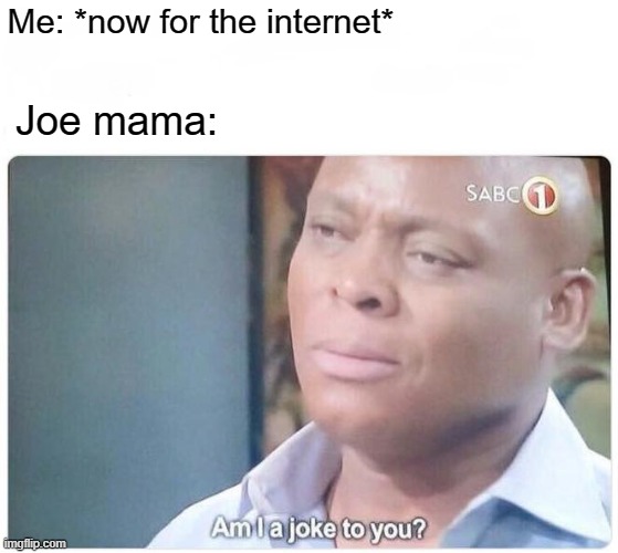 Joe mama for some memes | Me: *now for the internet*; Joe mama: | image tagged in am i a joke to you,memes | made w/ Imgflip meme maker