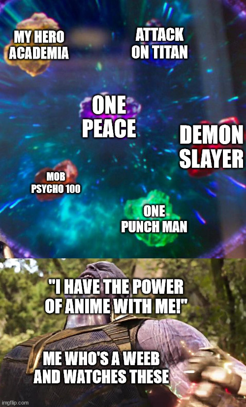 im a weeb, and im pround of it |  MY HERO ACADEMIA; ATTACK ON TITAN; ONE PEACE; DEMON SLAYER; MOB PSYCHO 100; ONE PUNCH MAN; "I HAVE THE POWER OF ANIME WITH ME!"; ME WHO'S A WEEB AND WATCHES THESE | image tagged in thanos infinity stones | made w/ Imgflip meme maker