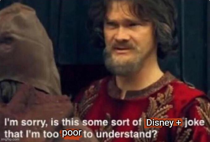 Is this some kind of peasant joke I'm too rich to understand? | Disney + poor | image tagged in is this some kind of peasant joke i'm too rich to understand | made w/ Imgflip meme maker