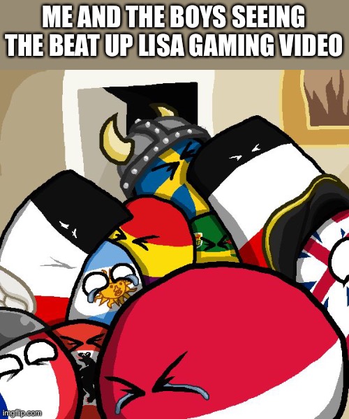 Insert title here | ME AND THE BOYS SEEING THE BEAT UP LISA GAMING VIDEO | image tagged in laughing countryballs | made w/ Imgflip meme maker