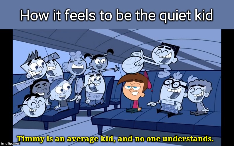 School mEmes | How it feels to be the quiet kid; Timmy is an average kid, and no one understands. | image tagged in fairly oddparents hd | made w/ Imgflip meme maker