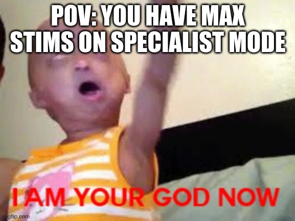 I am your god now | POV: YOU HAVE MAX STIMS ON SPECIALIST MODE | image tagged in i am your god now | made w/ Imgflip meme maker